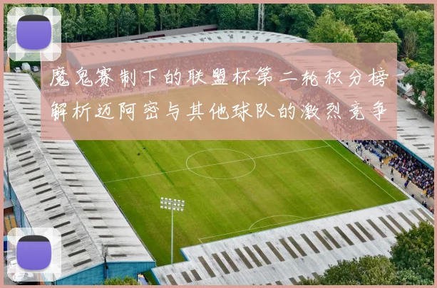 魔鬼赛制下的联盟杯第二轮积分榜解析迈阿密与其他球队的激烈竞争