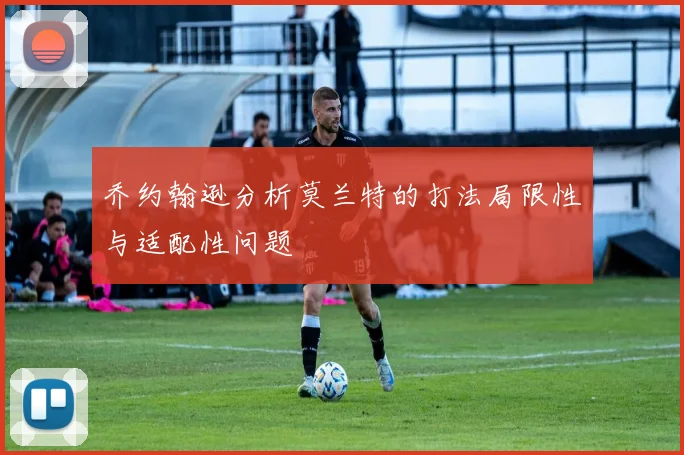 乔约翰逊分析莫兰特的打法局限性与适配性问题