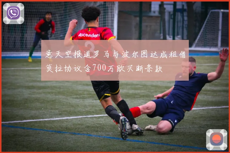 意天空报道罗马与波尔图达成租借莫拉协议含700万欧买断条款