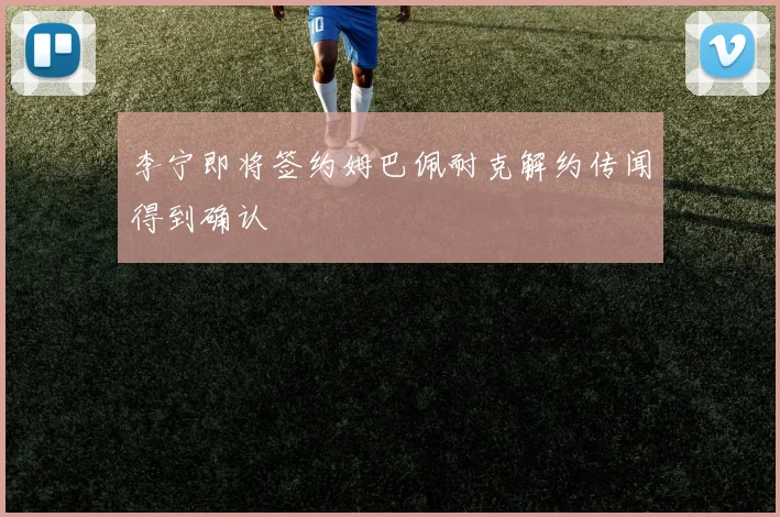 李宁即将签约姆巴佩耐克解约传闻得到确认
